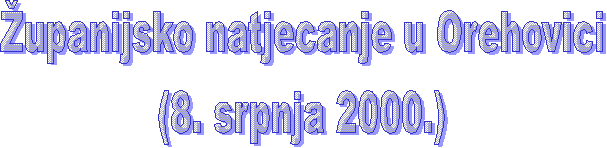 upanijsko natjecanje u Orehovici
(8. srpnja 2000.)
